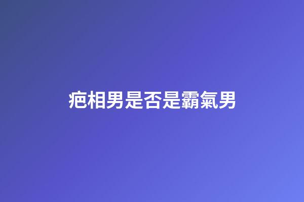 疤相男是否是霸氣男
