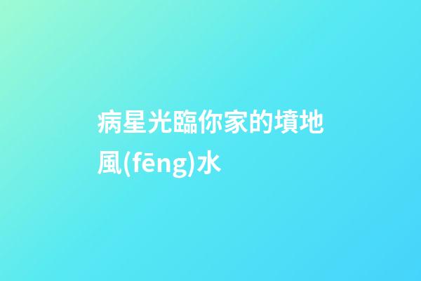 病星光臨你家的墳地風(fēng)水
