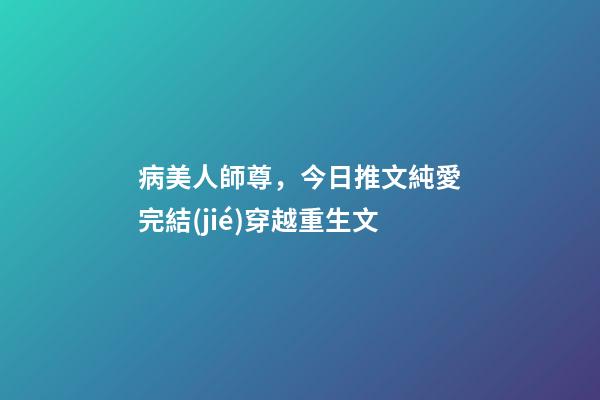 病美人師尊，今日推文純愛完結(jié)穿越重生文-第1張-觀點-玄機派