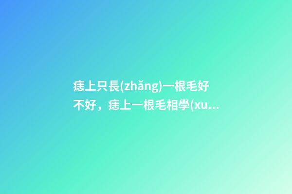 痣上只長(zhǎng)一根毛好不好，痣上一根毛相學(xué)