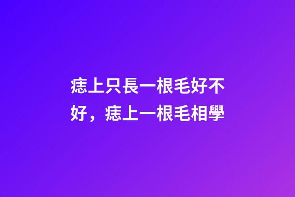 痣上只長一根毛好不好，痣上一根毛相學