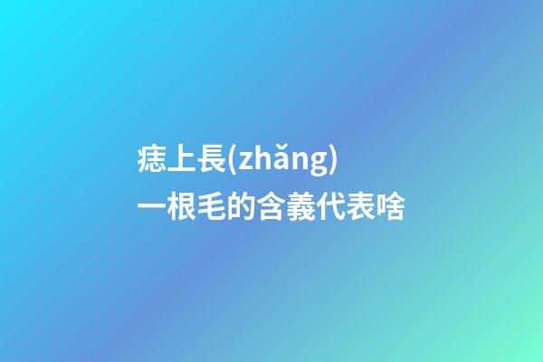 痣上長(zhǎng)一根毛的含義代表啥