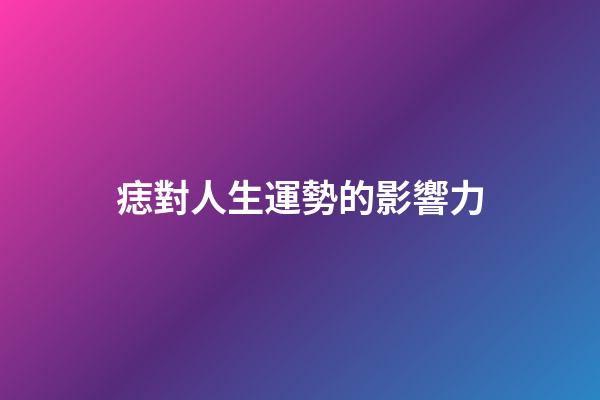 痣對人生運勢的影響力