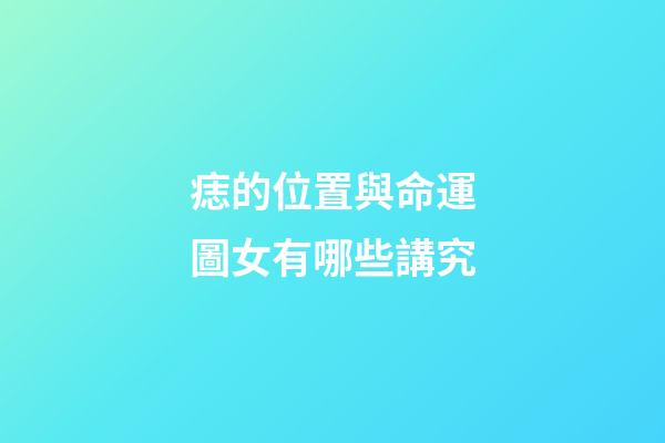 痣的位置與命運圖女有哪些講究