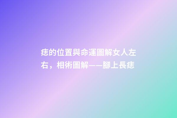 痣的位置與命運圖解女人左右，相術圖解——腳上長痣-第1張-觀點-玄機派