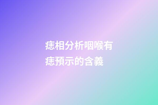 痣相分析咽喉有痣預示的含義