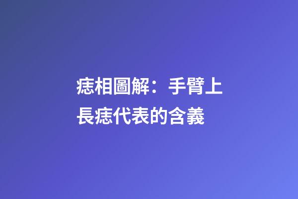 痣相圖解：手臂上長痣代表的含義