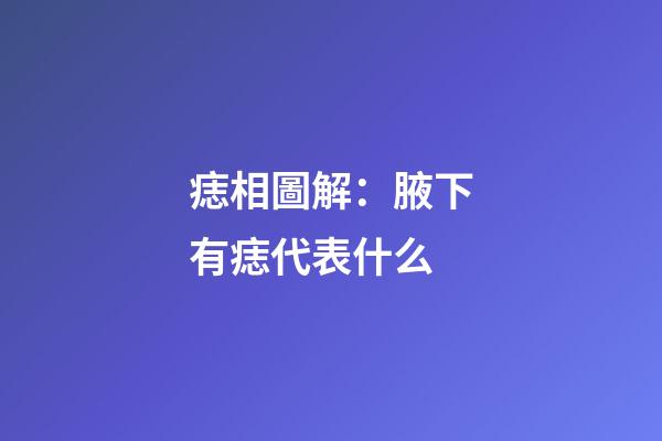 痣相圖解：腋下有痣代表什么