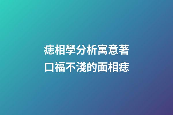 痣相學分析寓意著口福不淺的面相痣