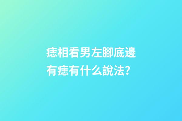 痣相看男左腳底邊有痣有什么說法？