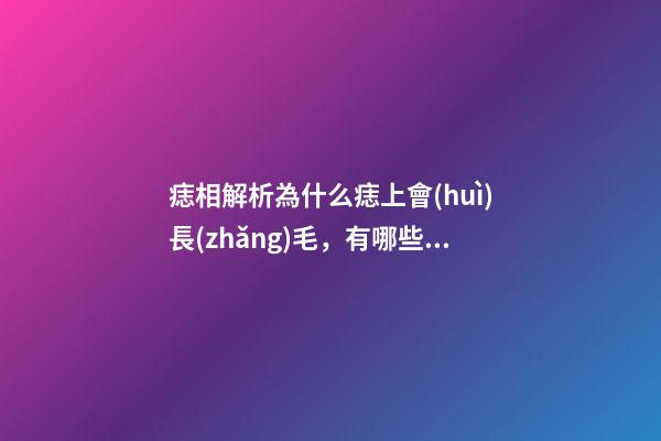 痣相解析為什么痣上會(huì)長(zhǎng)毛，有哪些影響