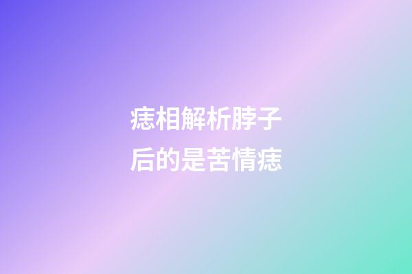 痣相解析脖子后的是苦情痣