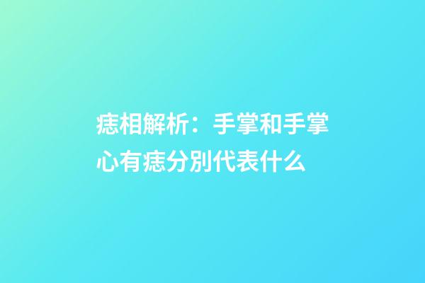 痣相解析：手掌和手掌心有痣分別代表什么