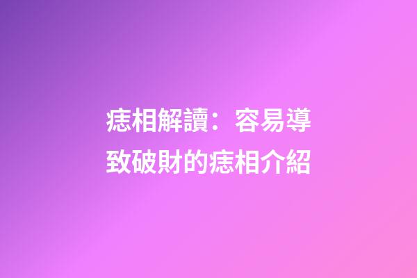 痣相解讀：容易導致破財的痣相介紹