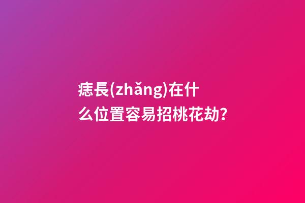痣長(zhǎng)在什么位置容易招桃花劫？