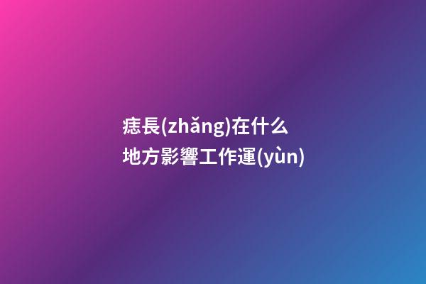 痣長(zhǎng)在什么地方影響工作運(yùn)