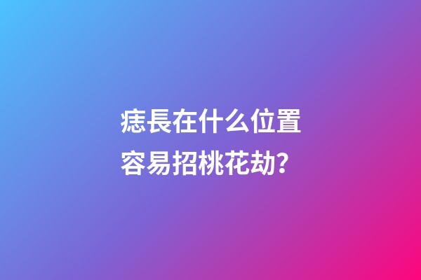 痣長在什么位置容易招桃花劫？