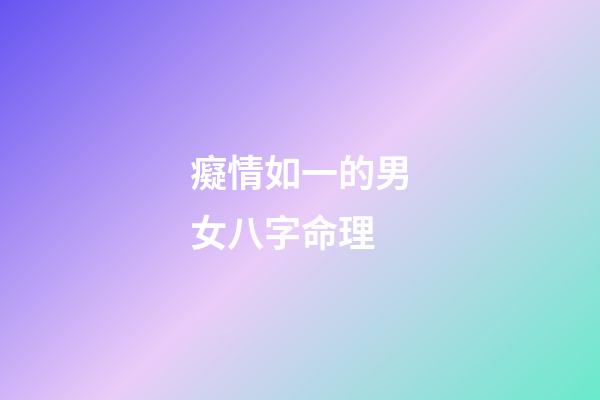癡情如一的男女八字命理