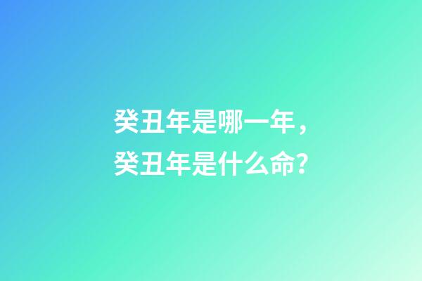 癸丑年是哪一年，癸丑年是什么命？