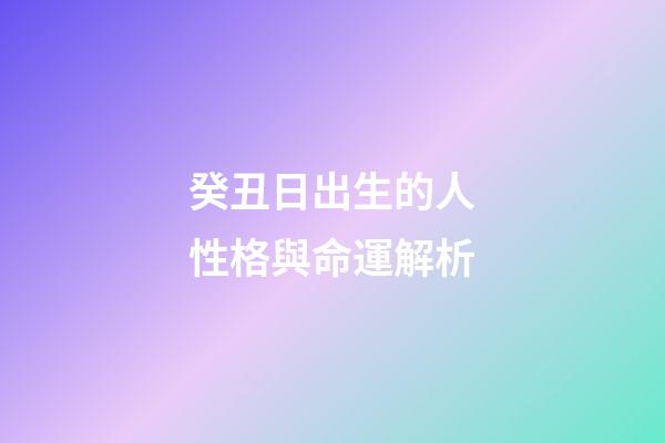 癸丑日出生的人性格與命運解析