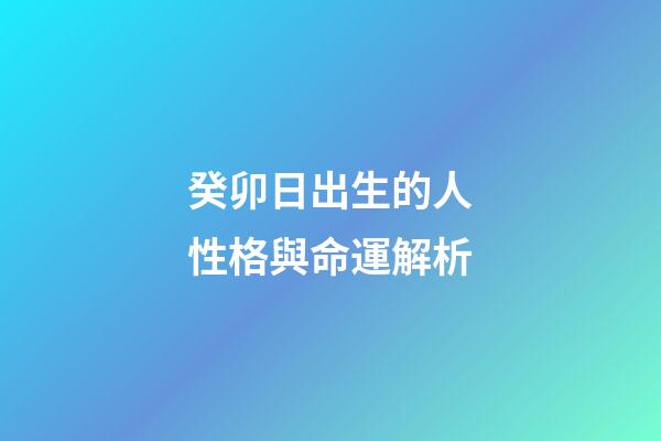癸卯日出生的人性格與命運解析