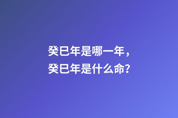 癸巳年是哪一年，癸巳年是什么命？