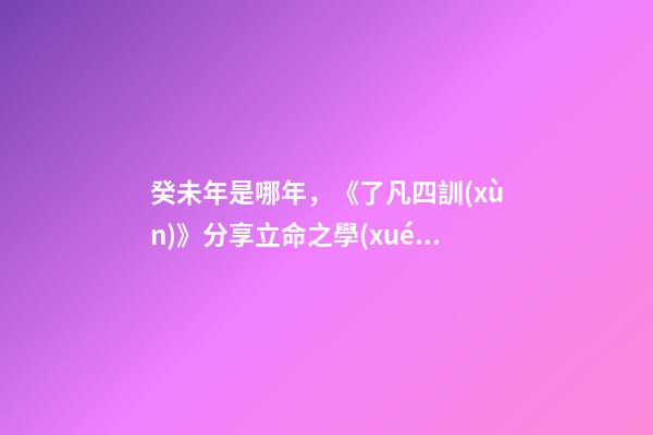 癸未年是哪年，《了凡四訓(xùn)》分享立命之學(xué)10-第1張-觀點(diǎn)-玄機(jī)派