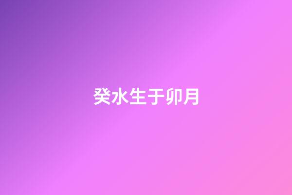 癸水生于卯月