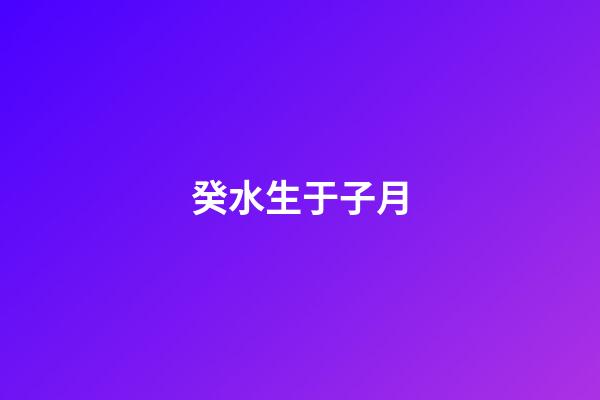 癸水生于子月