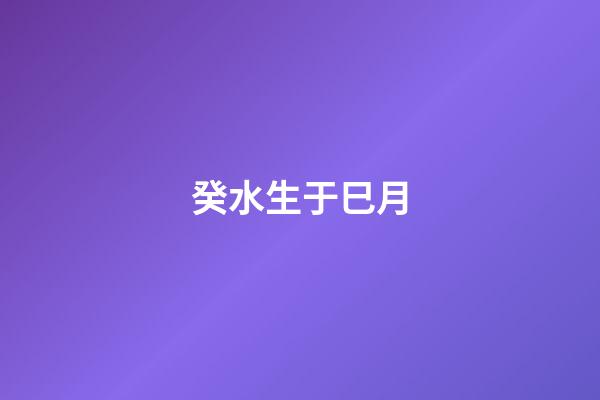 癸水生于巳月