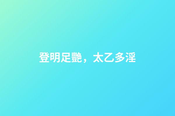 登明足艷，太乙多淫
