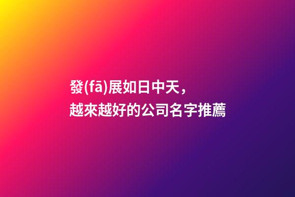 發(fā)展如日中天，越來越好的公司名字推薦-第1張-公司起名-玄機(jī)派