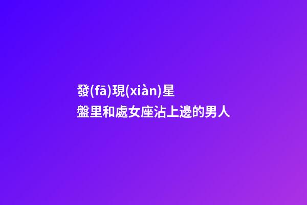 發(fā)現(xiàn)星盤里和處女座沾上邊的男人-第1張-星座運勢-玄機派