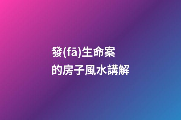 發(fā)生命案的房子風水講解