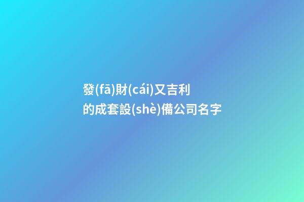 發(fā)財(cái)又吉利的成套設(shè)備公司名字-第1張-公司起名-玄機(jī)派