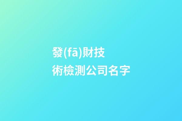 發(fā)財技術檢測公司名字-第1張-公司起名-玄機派