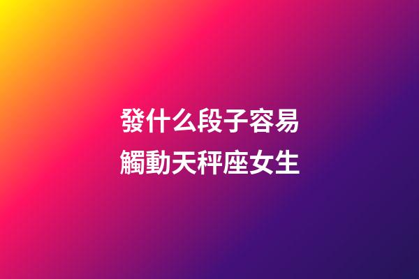 發什么段子容易觸動天秤座女生-第1張-星座運勢-玄機派