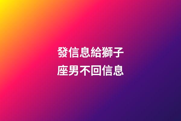 發信息給獅子座男不回信息-第1張-星座運勢-玄機派