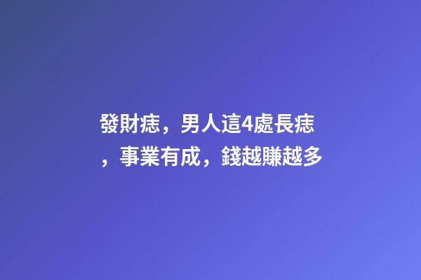 發財痣，男人這4處長痣，事業有成，錢越賺越多