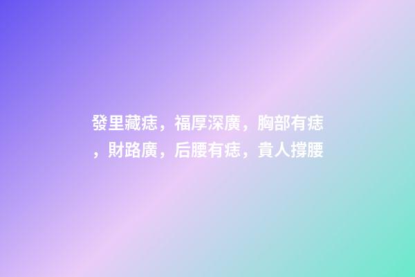 發里藏痣，福厚深廣，胸部有痣，財路廣，后腰有痣，貴人撐腰