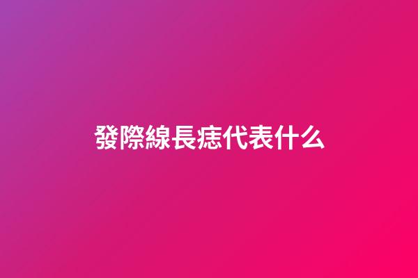 發際線長痣代表什么