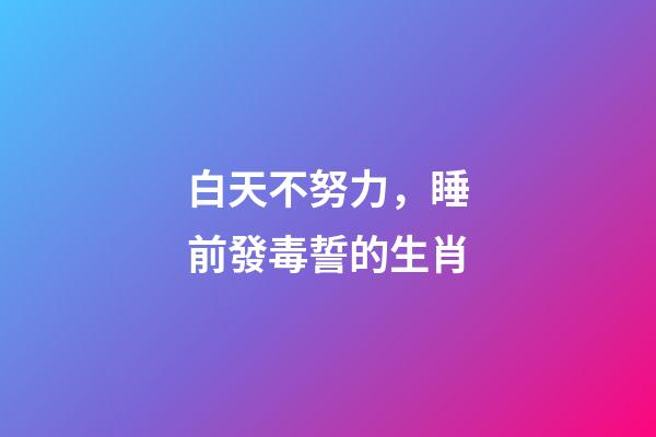 白天不努力，睡前發毒誓的生肖