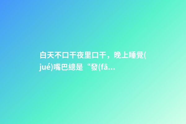 白天不口干夜里口干，晚上睡覺(jué)嘴巴總是“發(fā)干”-第1張-觀點(diǎn)-玄機(jī)派
