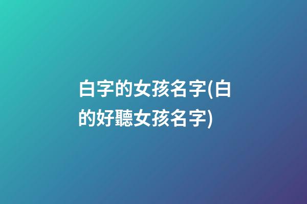 白字的女孩名字(白的好聽女孩名字)
