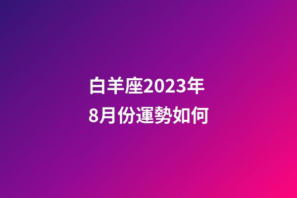 白羊座2023年8月份運勢如何-第1張-星座運勢-玄機派