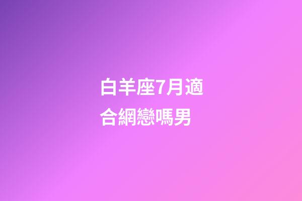 白羊座7月適合網戀嗎男
