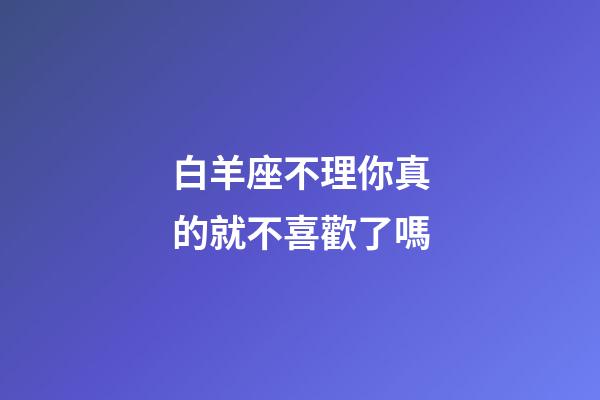 白羊座不理你真的就不喜歡了嗎-第1張-星座運勢-玄機派