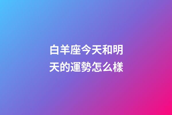 白羊座今天和明天的運勢怎么樣-第1張-星座運勢-玄機派