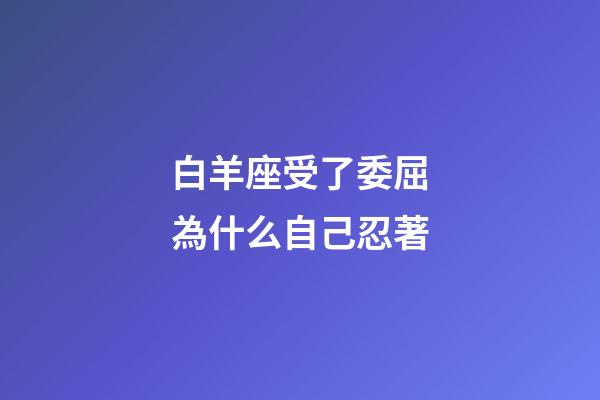 白羊座受了委屈為什么自己忍著-第1張-星座運勢-玄機派