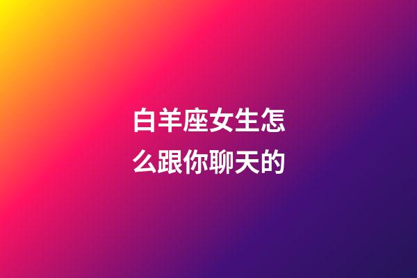 白羊座女生怎么跟你聊天的-第1張-星座運(yùn)勢-玄機(jī)派